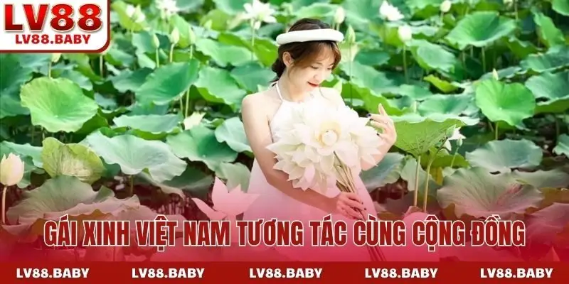 Gái xinh Việt Nam biết cách tương tác cùng cộng đồng