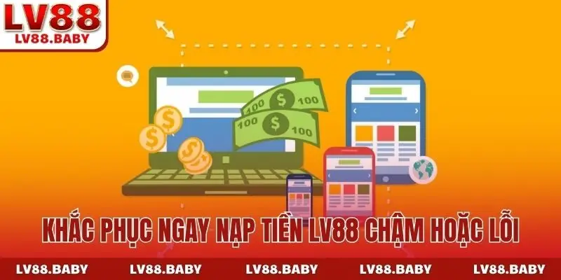 Khắc phục ngay nạp tiền LV88 chậm hoặc lỗi